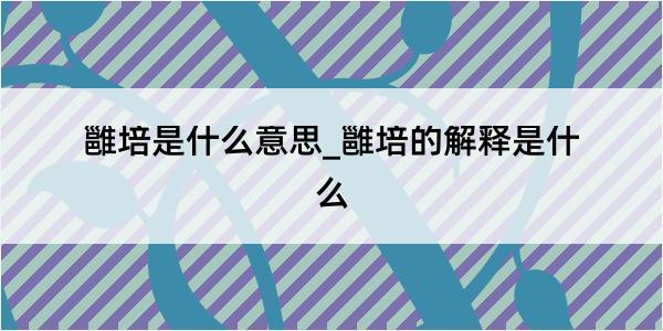 雝培是什么意思_雝培的解释是什么