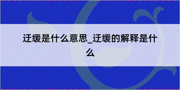 迂缓是什么意思_迂缓的解释是什么