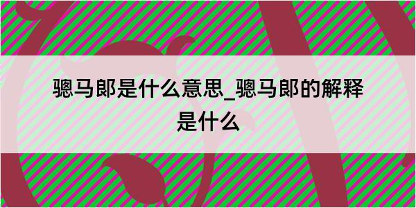 骢马郞是什么意思_骢马郞的解释是什么