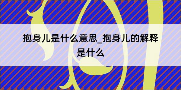 抱身儿是什么意思_抱身儿的解释是什么