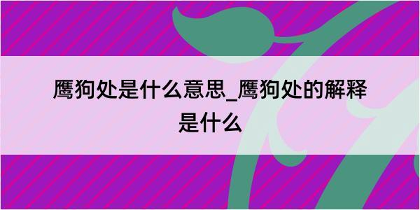 鹰狗处是什么意思_鹰狗处的解释是什么