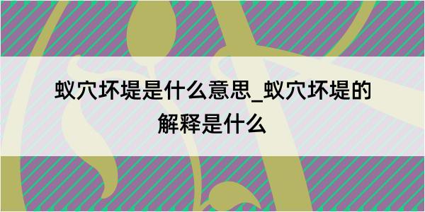 蚁穴坏堤是什么意思_蚁穴坏堤的解释是什么