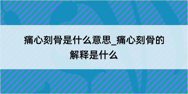 痛心刻骨是什么意思_痛心刻骨的解释是什么