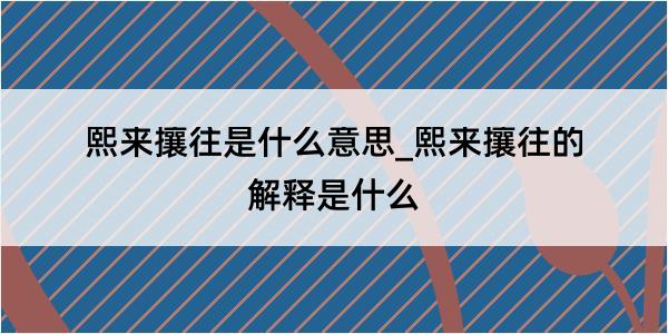 熙来攘往是什么意思_熙来攘往的解释是什么