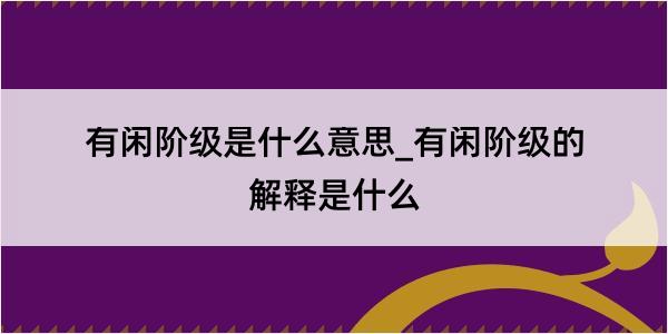 有闲阶级是什么意思_有闲阶级的解释是什么