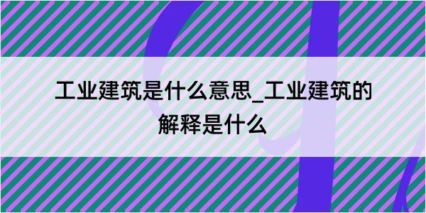 工业建筑是什么意思_工业建筑的解释是什么