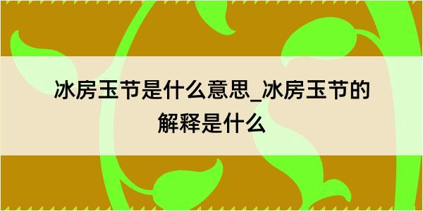 冰房玉节是什么意思_冰房玉节的解释是什么