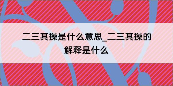 二三其操是什么意思_二三其操的解释是什么