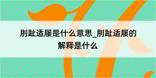 刖趾适屦是什么意思_刖趾适屦的解释是什么