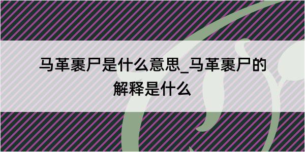 马革裹尸是什么意思_马革裹尸的解释是什么