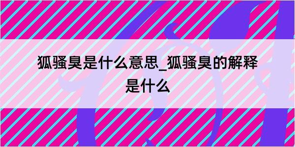 狐骚臭是什么意思_狐骚臭的解释是什么