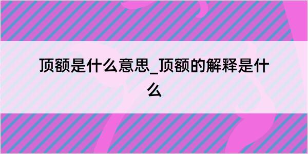 顶额是什么意思_顶额的解释是什么