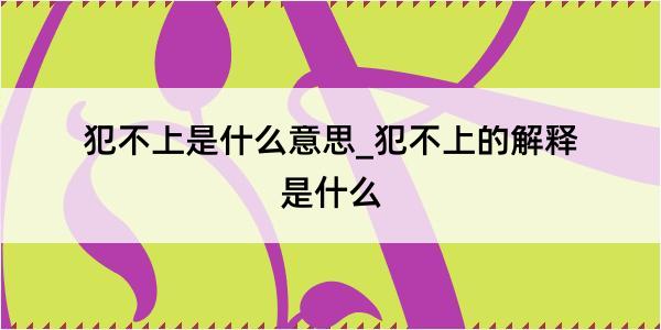 犯不上是什么意思_犯不上的解释是什么