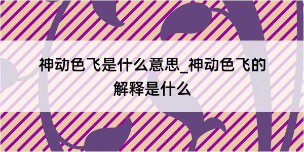 神动色飞是什么意思_神动色飞的解释是什么