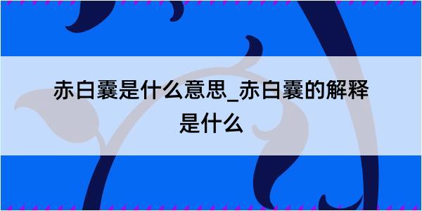 赤白囊是什么意思_赤白囊的解释是什么