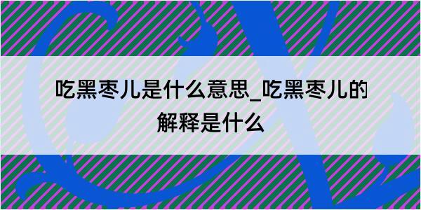 吃黑枣儿是什么意思_吃黑枣儿的解释是什么