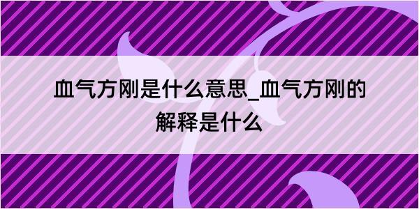 血气方刚是什么意思_血气方刚的解释是什么