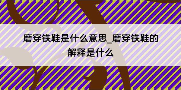 磨穿铁鞋是什么意思_磨穿铁鞋的解释是什么