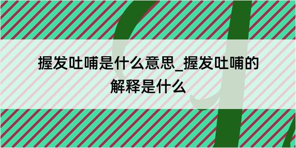 握发吐哺是什么意思_握发吐哺的解释是什么