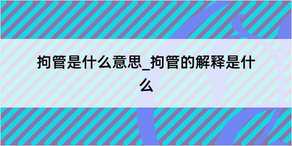 拘管是什么意思_拘管的解释是什么