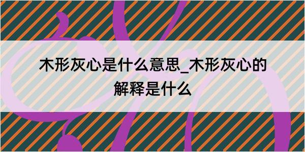 木形灰心是什么意思_木形灰心的解释是什么