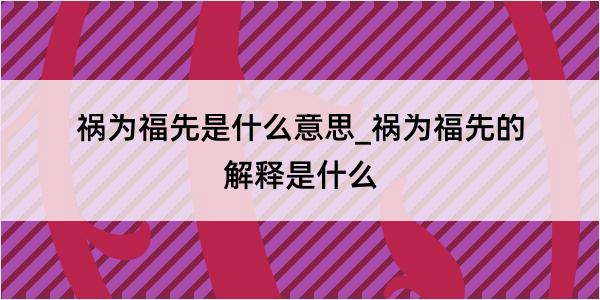 祸为福先是什么意思_祸为福先的解释是什么