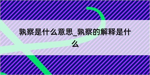 孰察是什么意思_孰察的解释是什么