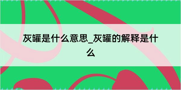 灰罐是什么意思_灰罐的解释是什么