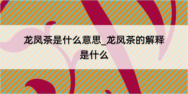 龙凤茶是什么意思_龙凤茶的解释是什么