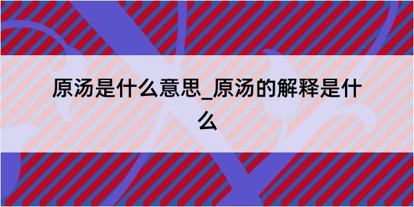 原汤是什么意思_原汤的解释是什么