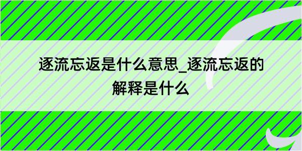 逐流忘返是什么意思_逐流忘返的解释是什么