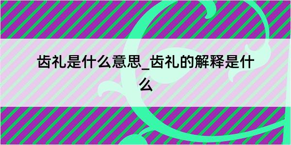 齿礼是什么意思_齿礼的解释是什么