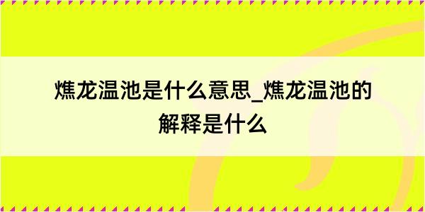 燋龙温池是什么意思_燋龙温池的解释是什么