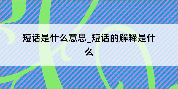 短话是什么意思_短话的解释是什么