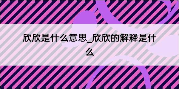 欣欣是什么意思_欣欣的解释是什么