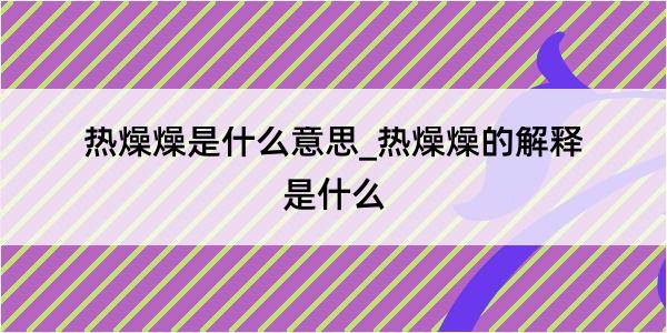 热燥燥是什么意思_热燥燥的解释是什么