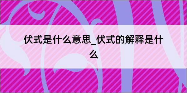 伏式是什么意思_伏式的解释是什么