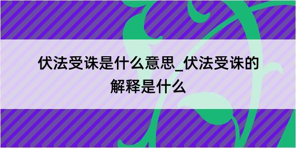 伏法受诛是什么意思_伏法受诛的解释是什么