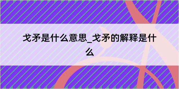 戈矛是什么意思_戈矛的解释是什么