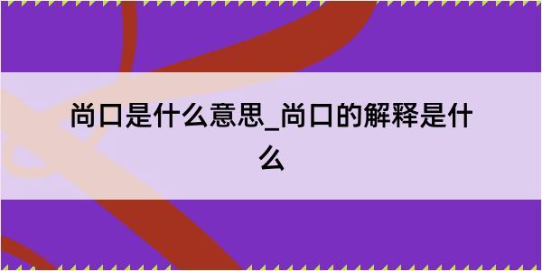 尚口是什么意思_尚口的解释是什么