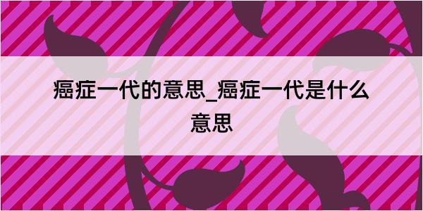 癌症一代的意思_癌症一代是什么意思