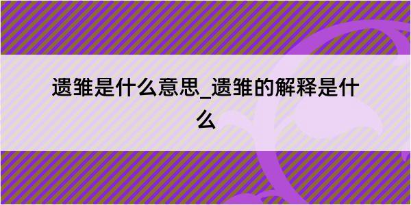 遗雏是什么意思_遗雏的解释是什么