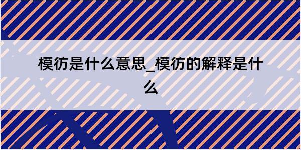 模彷是什么意思_模彷的解释是什么