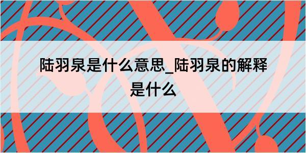 陆羽泉是什么意思_陆羽泉的解释是什么