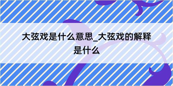 大弦戏是什么意思_大弦戏的解释是什么