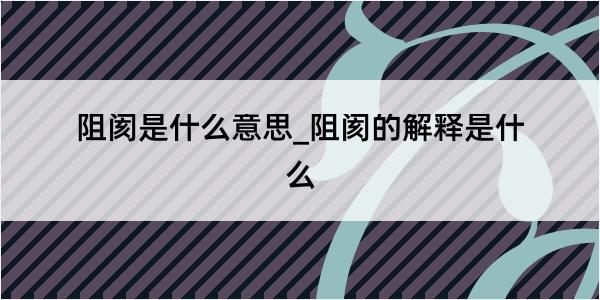 阻阂是什么意思_阻阂的解释是什么