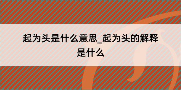 起为头是什么意思_起为头的解释是什么