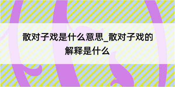 散对子戏是什么意思_散对子戏的解释是什么