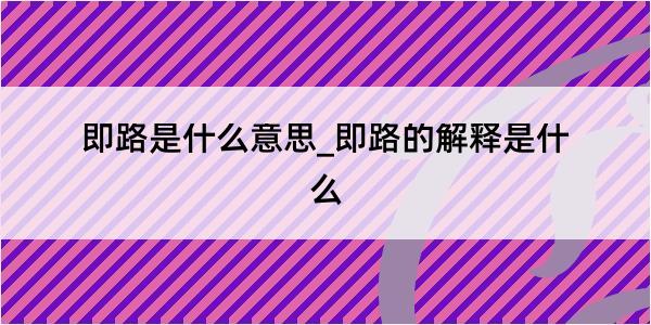 即路是什么意思_即路的解释是什么