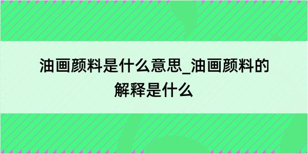 油画颜料是什么意思_油画颜料的解释是什么